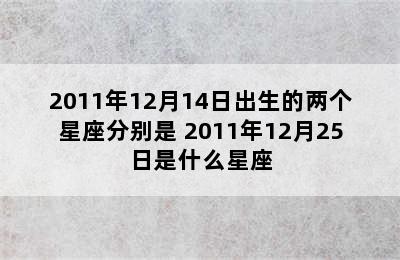 2011年12月14日出生的两个星座分别是 2011年12月25日是什么星座